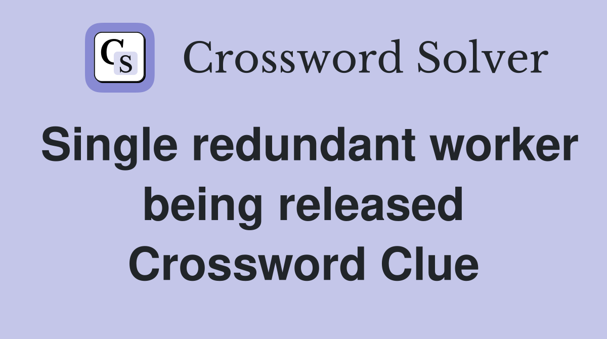 Single redundant worker being released Crossword Clue