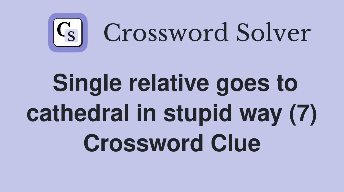 Single relative goes to cathedral in stupid way (7) Crossword Clue
