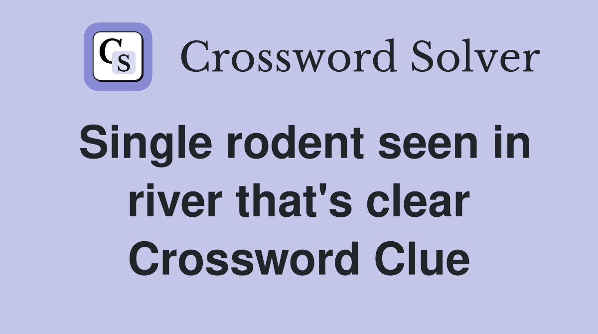 Single rodent seen in river that's clear Crossword Clue