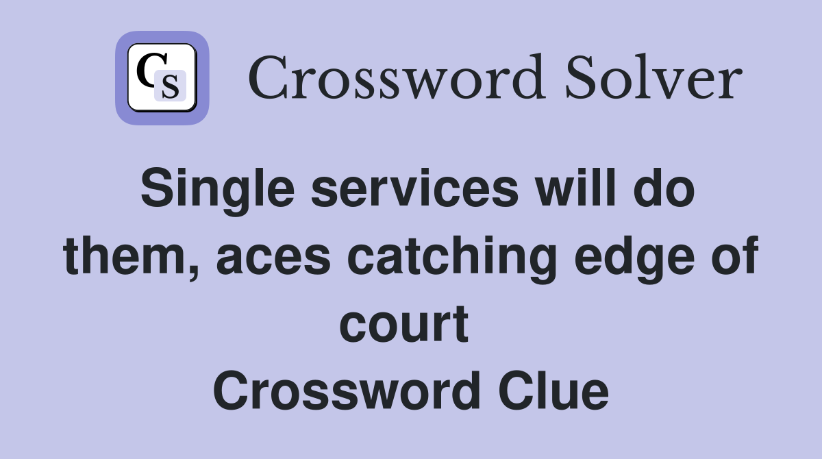 Single services will do them, aces catching edge of court  Crossword Clue