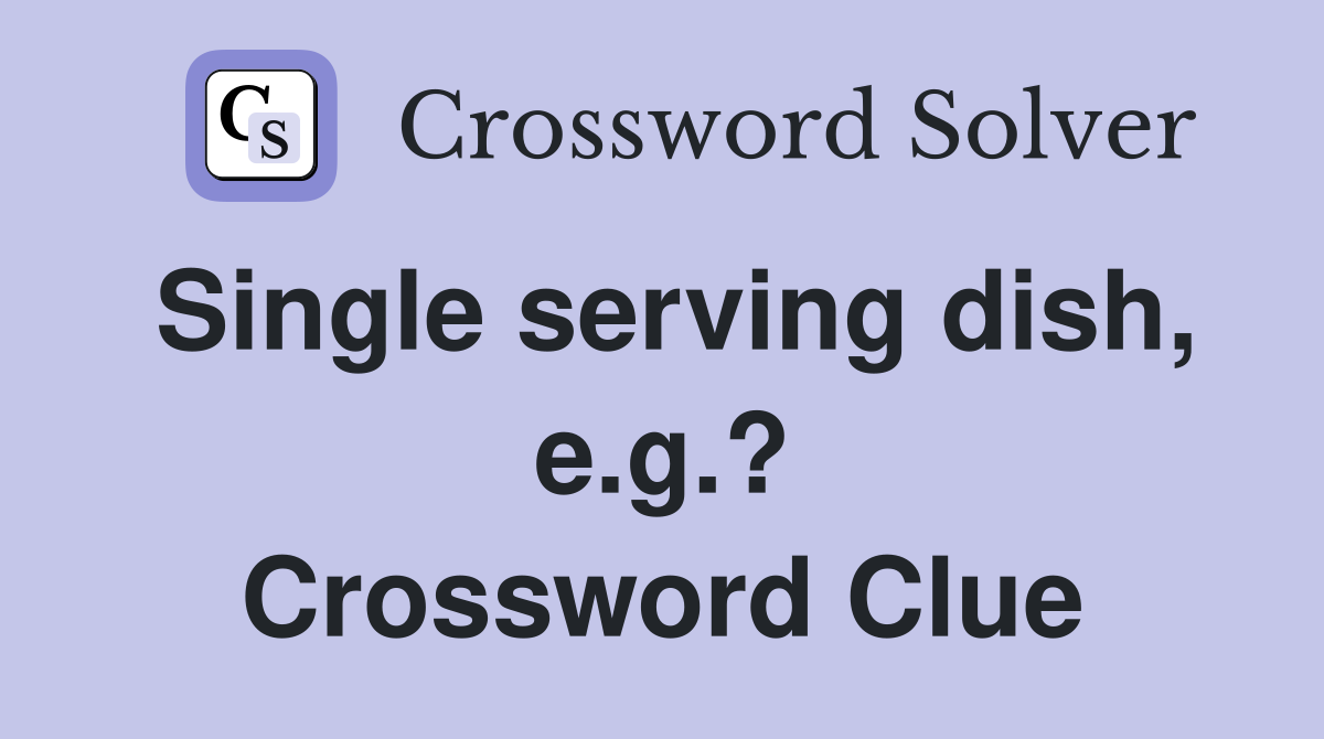 Single serving dish, e.g.? Crossword Clue