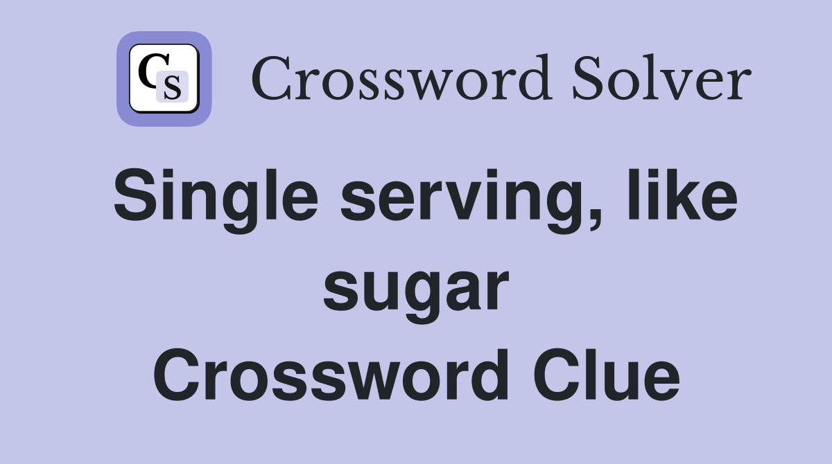 Single serving, like sugar Crossword Clue