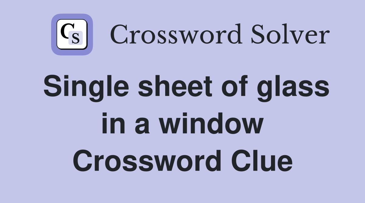 Single sheet of glass in a window Crossword Clue
