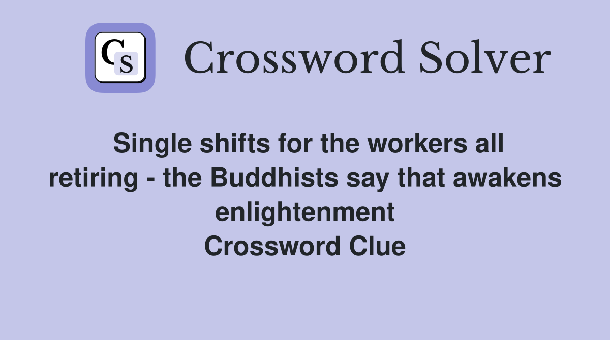 Single shifts for the workers all retiring - the Buddhists say that awakens enlightenment Crossword Clue
