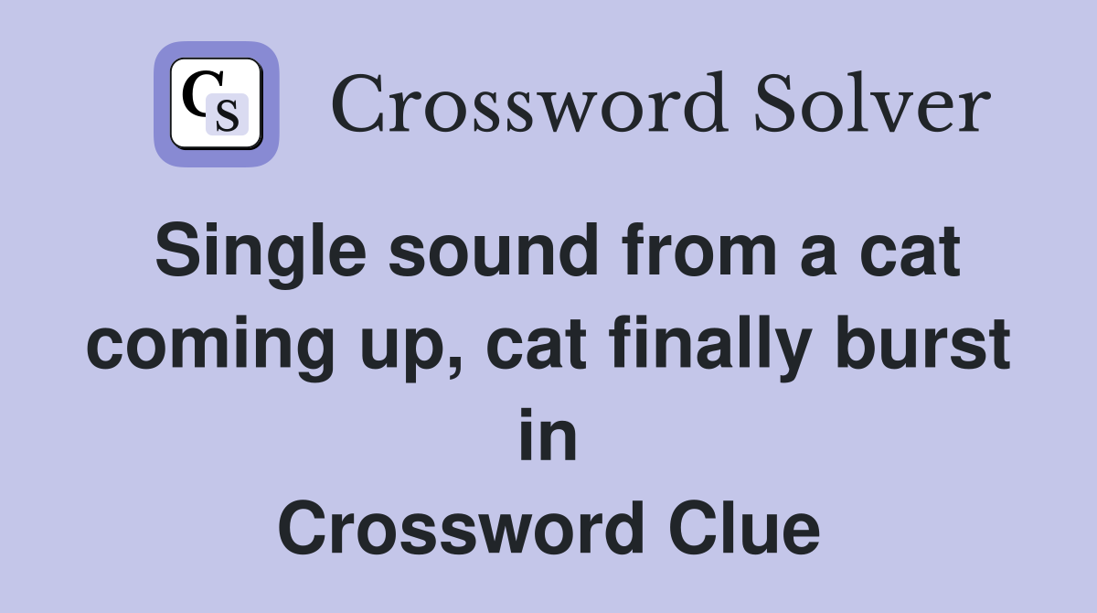 Single sound from a cat coming up, cat finally burst in Crossword Clue