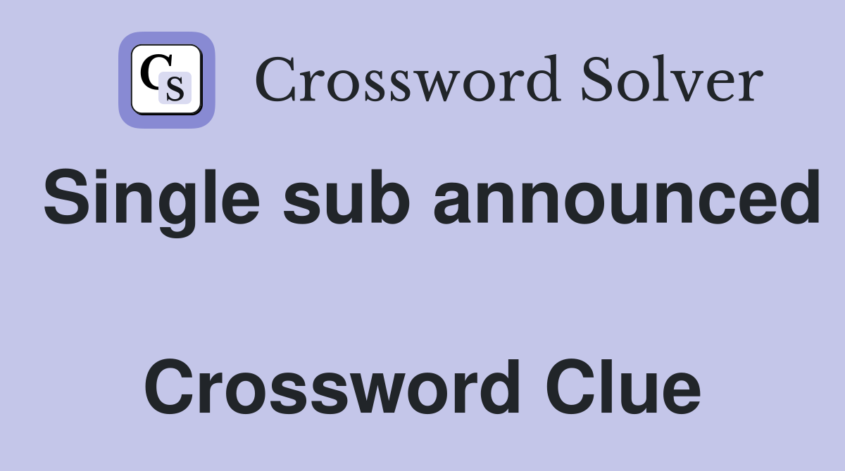 Single sub announced  Crossword Clue