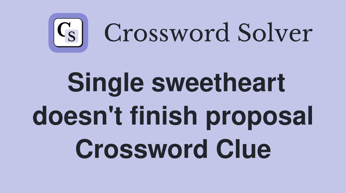 Single sweetheart doesn't finish proposal Crossword Clue