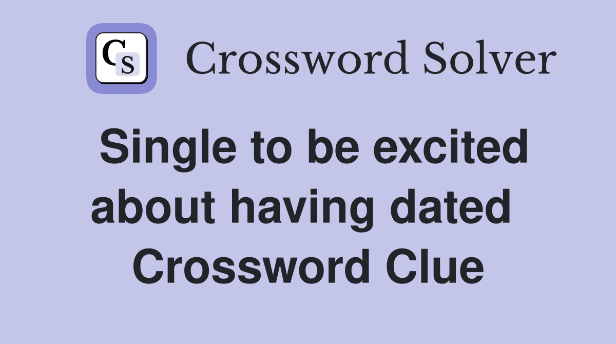 Single to be excited about having dated  Crossword Clue