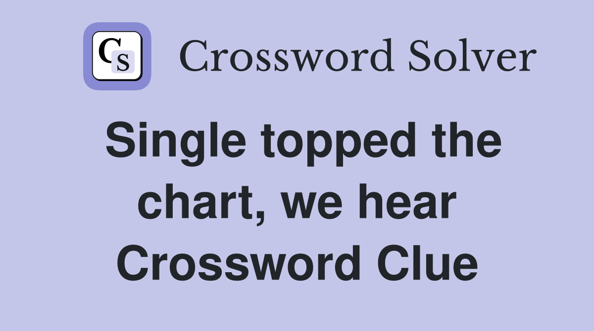 Single topped the chart, we hear Crossword Clue
