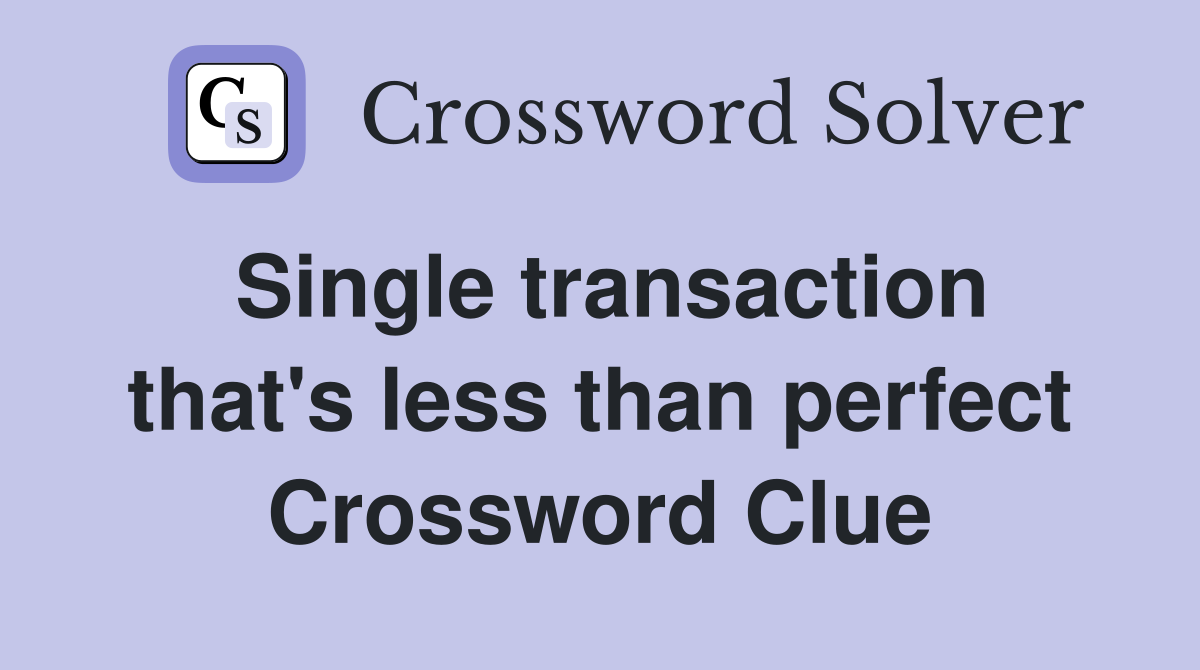 Single transaction that's less than perfect Crossword Clue