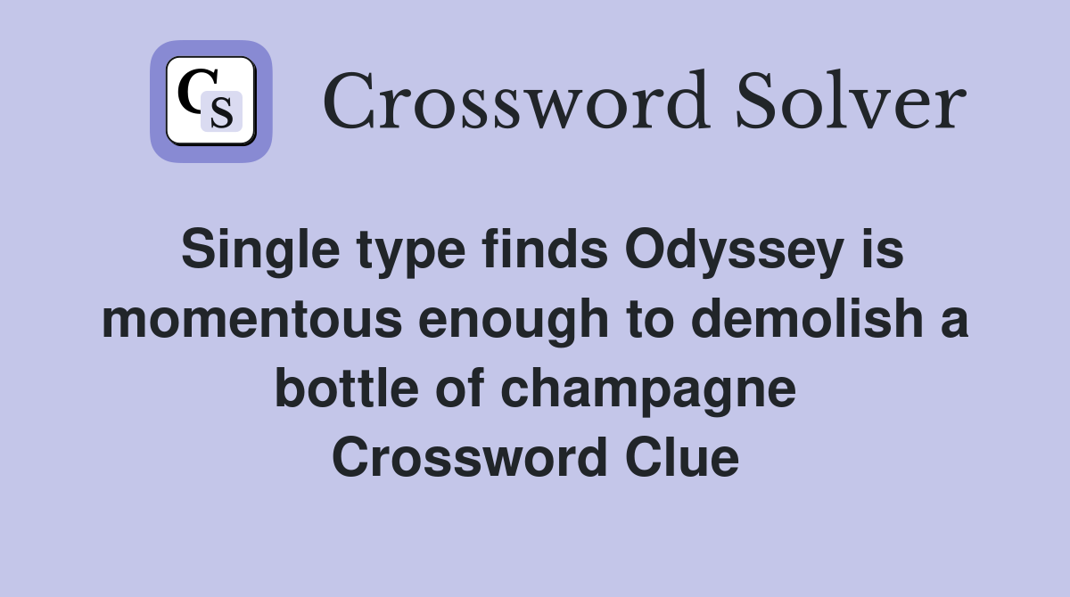 Single type finds Odyssey is momentous enough to demolish a bottle of champagne Crossword Clue