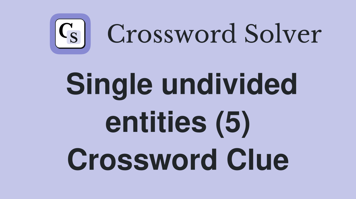 Single undivided entities (5) Crossword Clue
