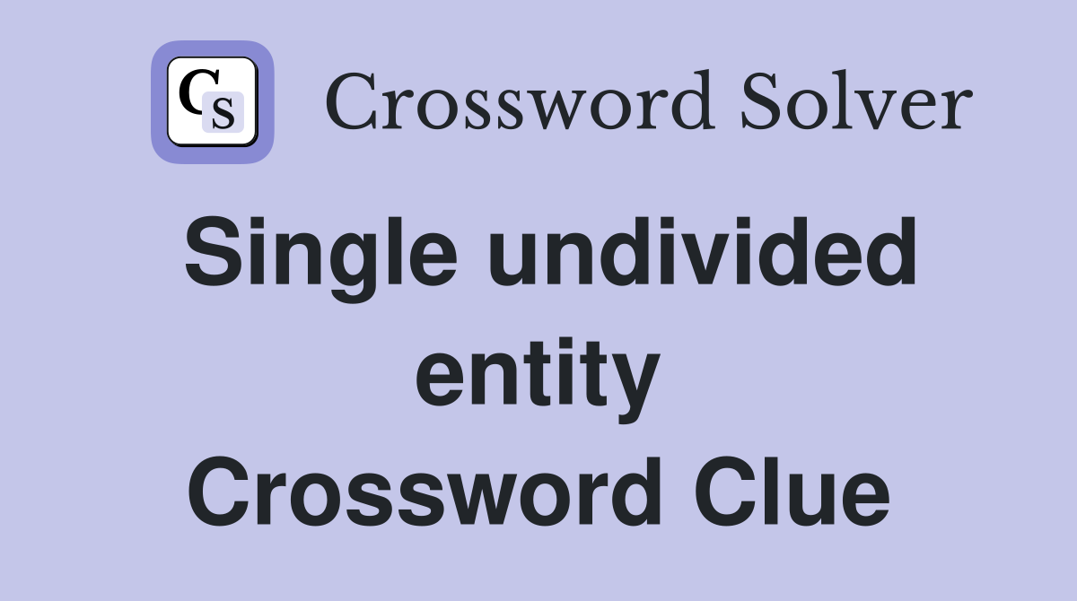 Single undivided entity Crossword Clue