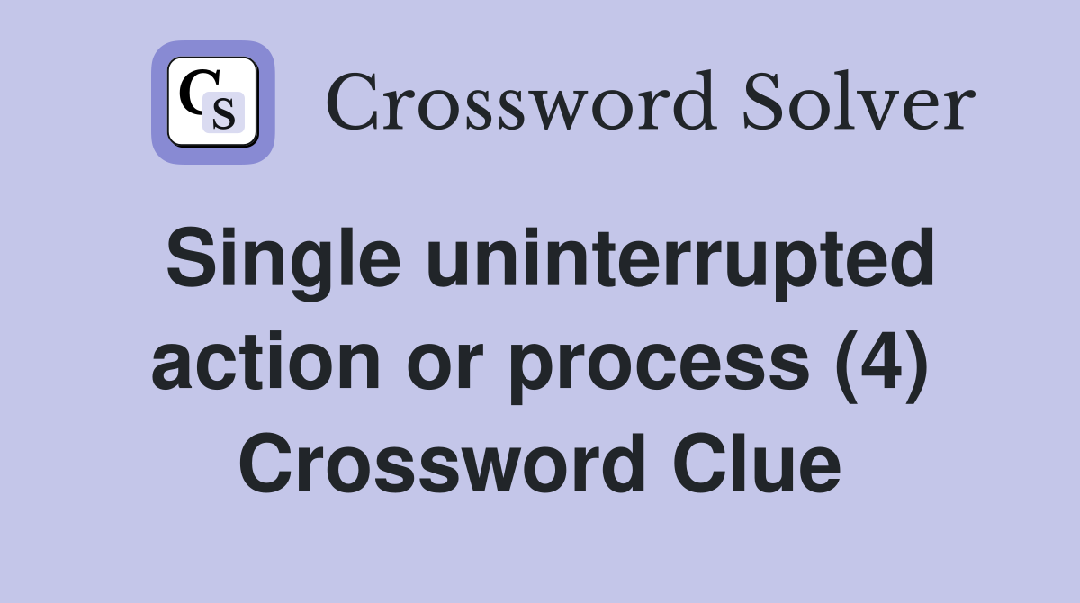 Single uninterrupted action or process (4) Crossword Clue