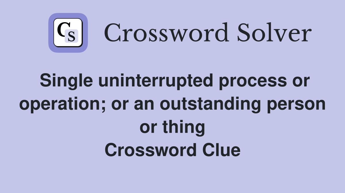 Single uninterrupted process or operation; or an outstanding person or thing Crossword Clue