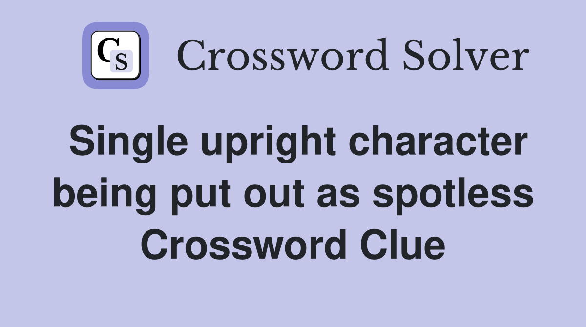 Single upright character being put out as spotless Crossword Clue
