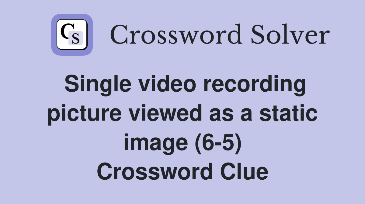 Single video recording picture viewed as a static image (6-5) Crossword Clue