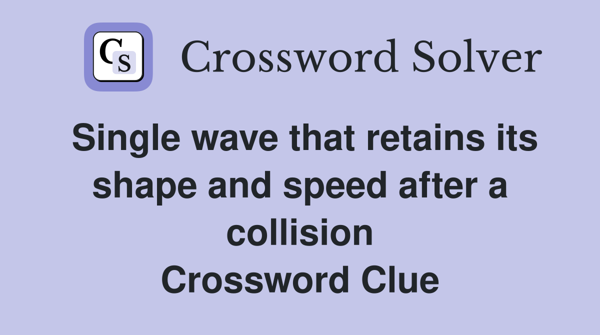 Single wave that retains its shape and speed after a collision Crossword Clue