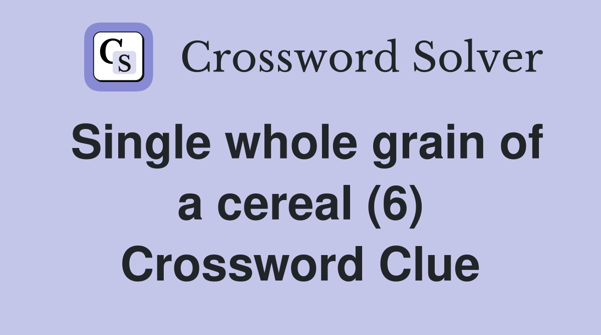Single whole grain of a cereal (6) Crossword Clue