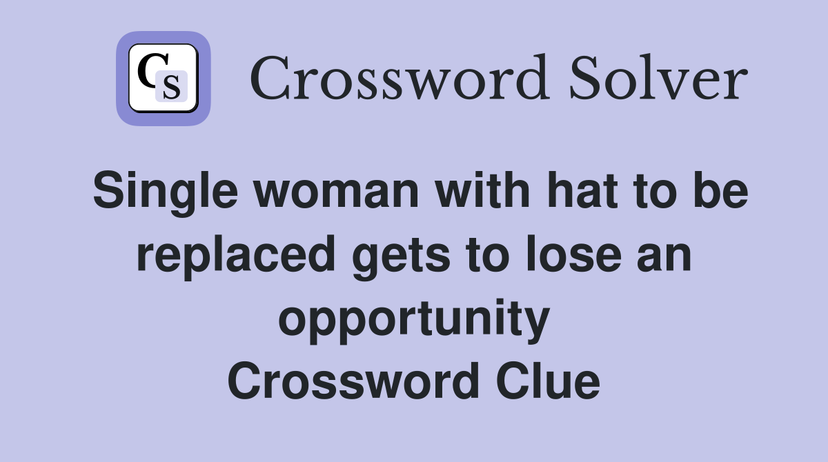 Single woman with hat to be replaced gets to lose an opportunity Crossword Clue