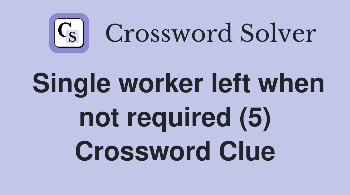 Single worker left when not required (5) Crossword Clue