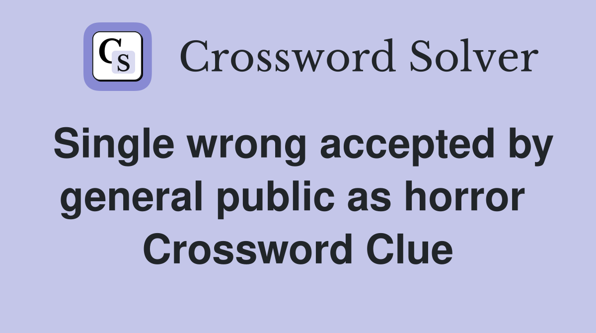 Single wrong accepted by general public as horror  Crossword Clue