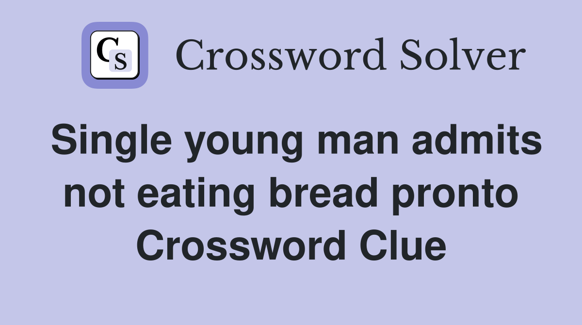Single young man admits not eating bread pronto Crossword Clue