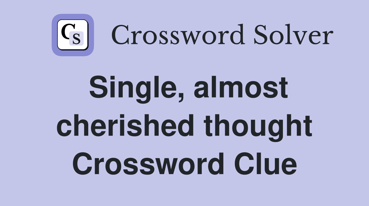 Single, almost cherished thought Crossword Clue