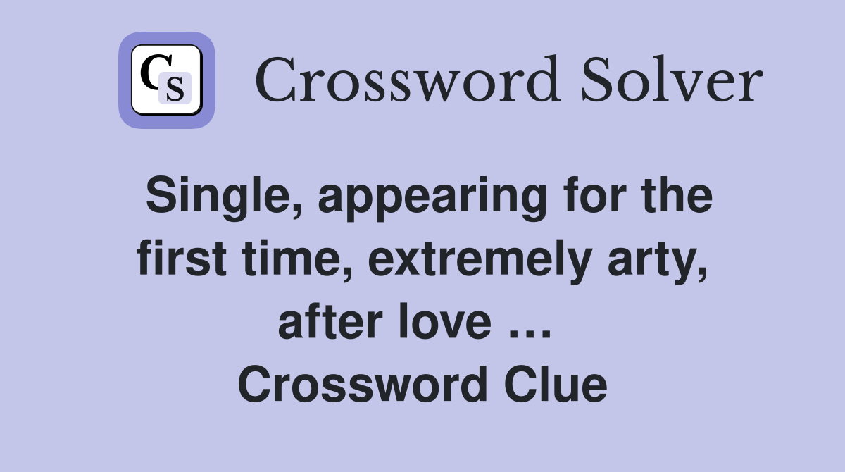 Single, appearing for the first time, extremely arty, after love …  Crossword Clue