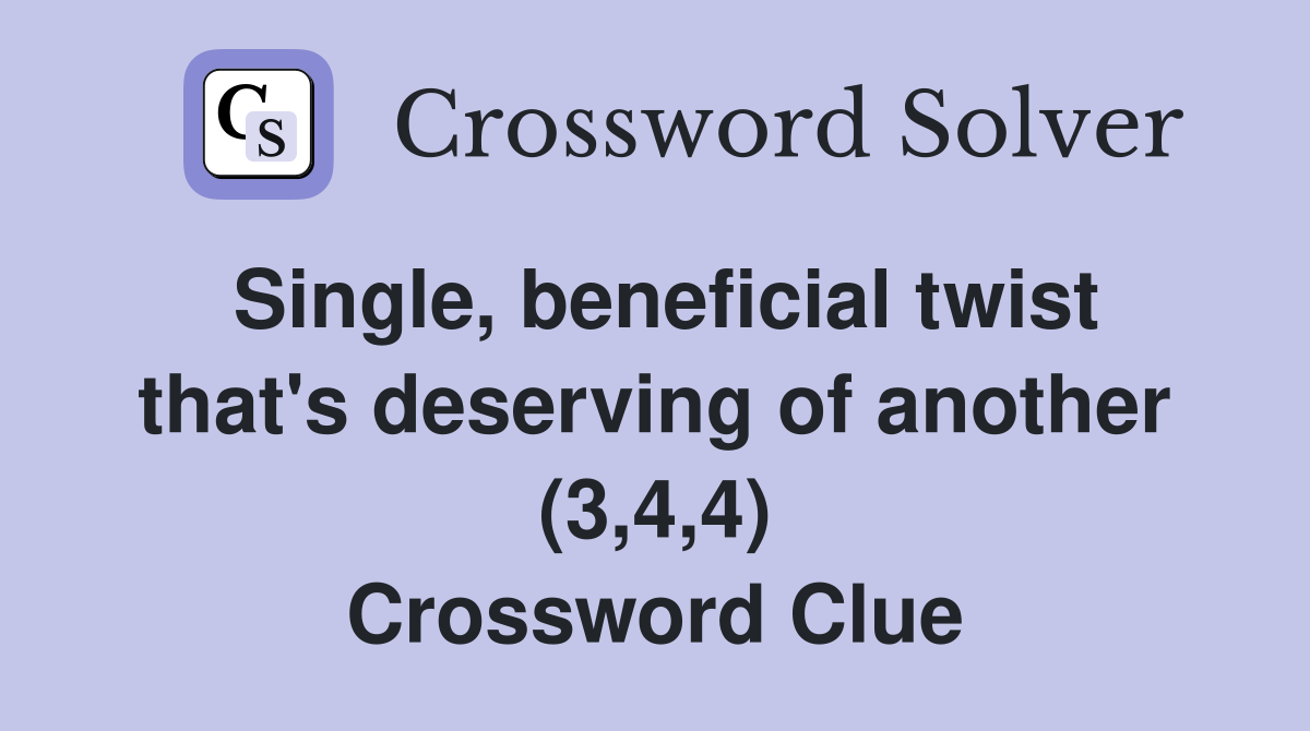 Single, beneficial twist that's deserving of another (3,4,4) Crossword Clue