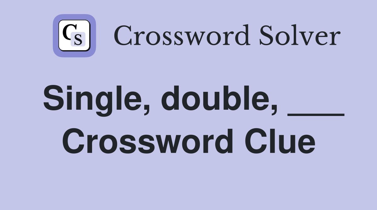 Single, double, ___ Crossword Clue