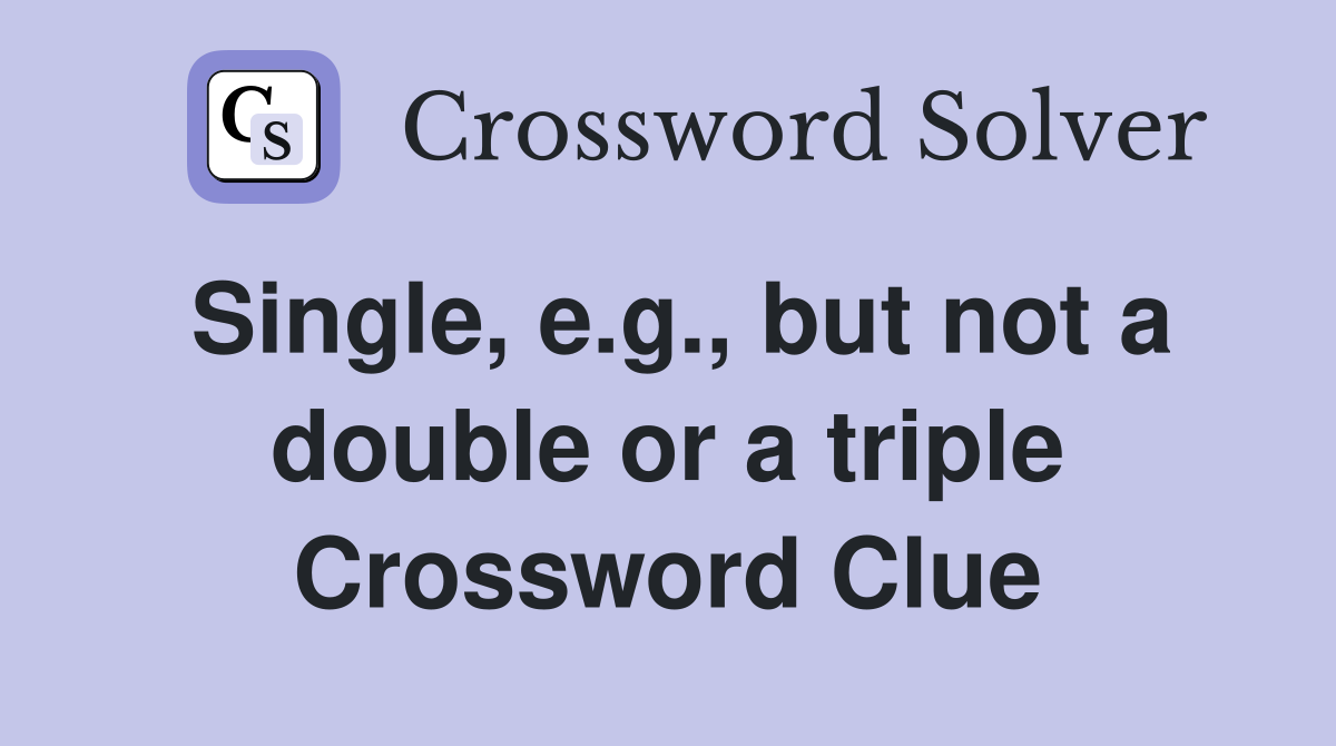 Single, e.g., but not a double or a triple Crossword Clue