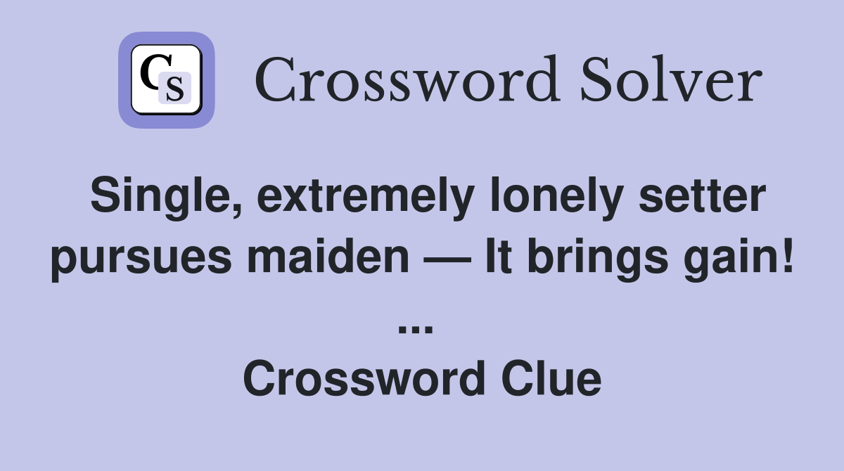 Single, extremely lonely setter pursues maiden — It brings gain! ...  Crossword Clue