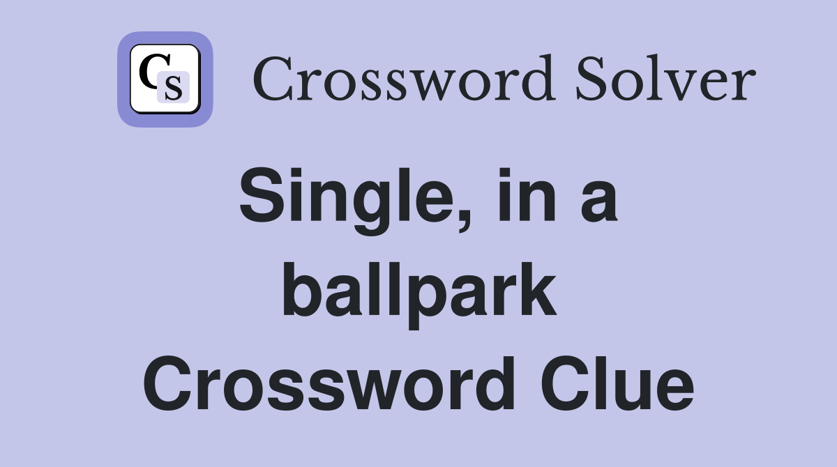 Single, in a ballpark Crossword Clue