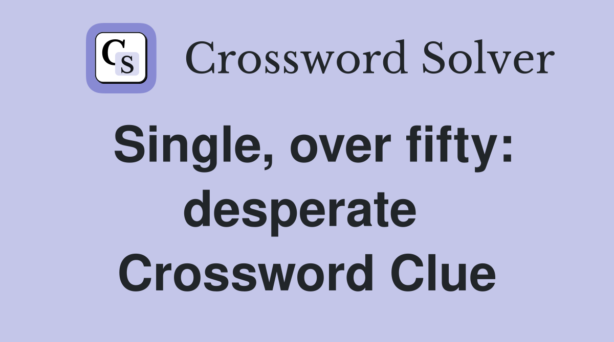 Single, over fifty: desperate  Crossword Clue