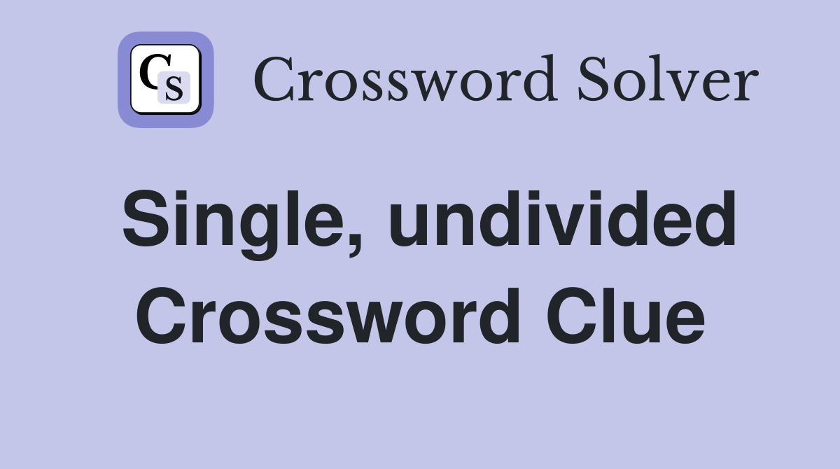 Single, undivided Crossword Clue