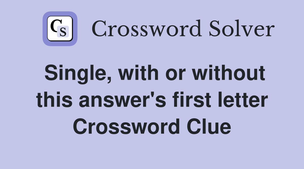 Single, with or without this answer's first letter Crossword Clue