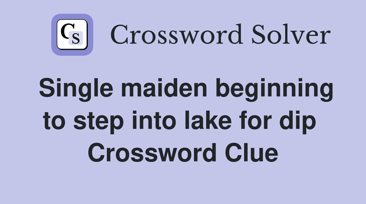 Single maiden beginning to step into lake for dip  Crossword Clue