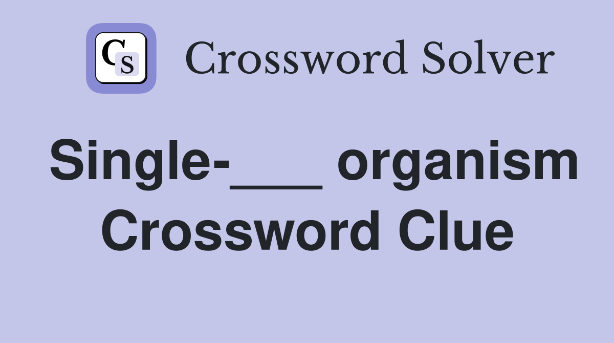 Single-___ organism Crossword Clue
