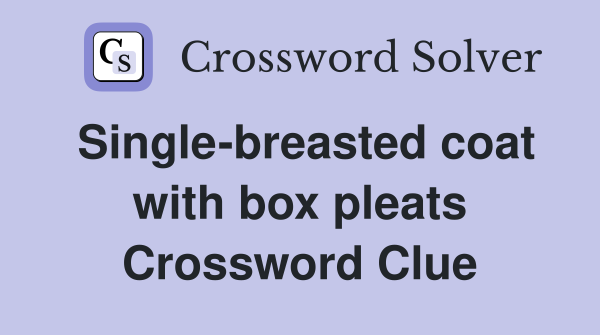 Single-breasted coat with box pleats Crossword Clue