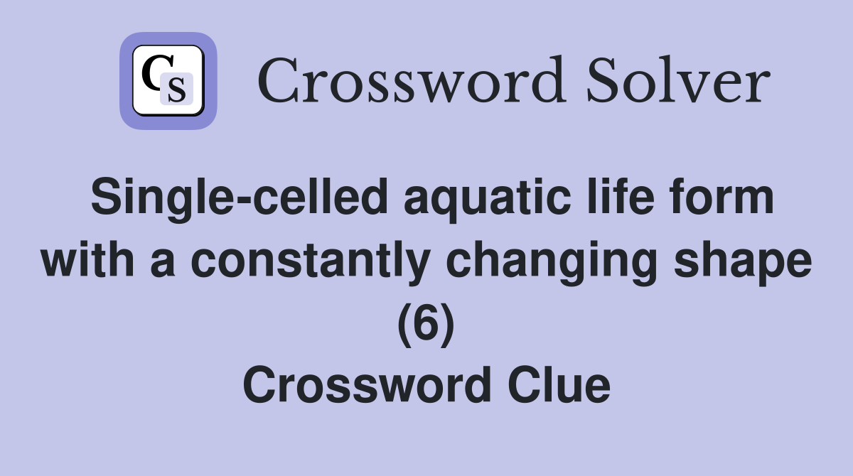 Single-celled aquatic life form with a constantly changing shape (6) Crossword Clue