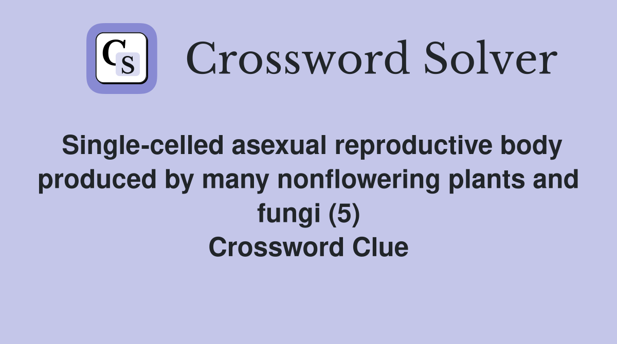 Single-celled asexual reproductive body produced by many nonflowering plants and fungi (5) Crossword Clue