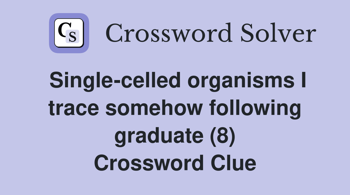 Single-celled organisms I trace somehow following graduate (8) Crossword Clue