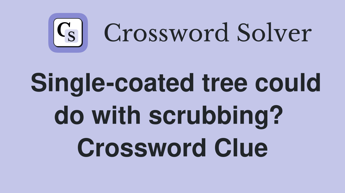 Single-coated tree could do with scrubbing?  Crossword Clue