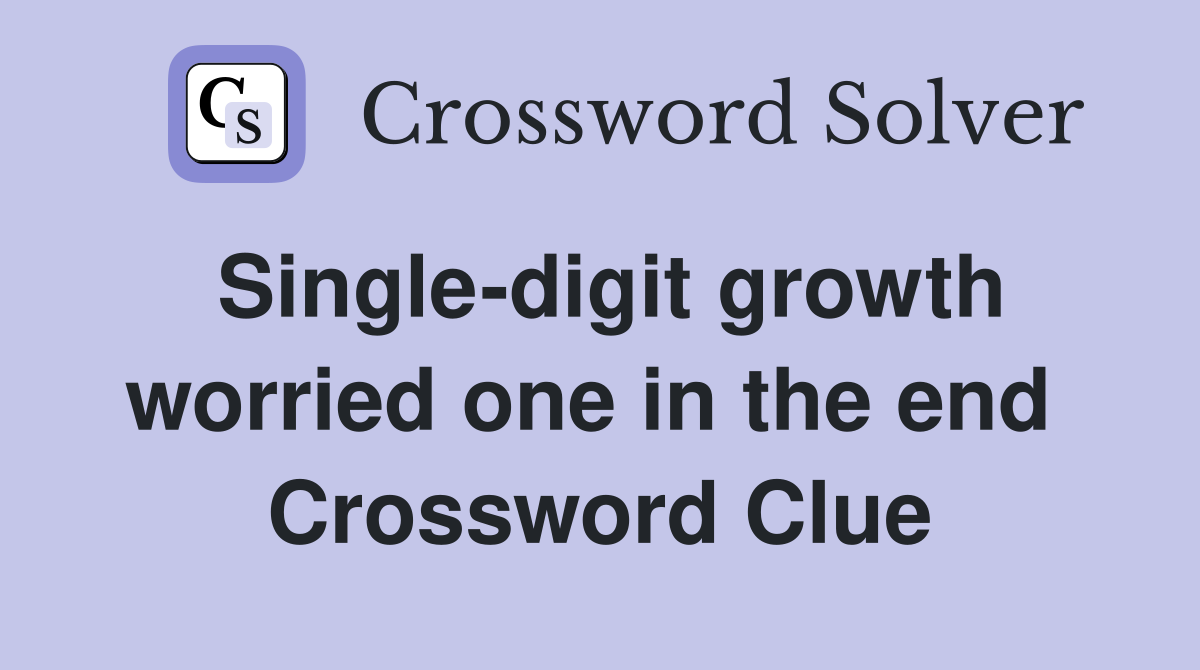 Single-digit growth worried one in the end  Crossword Clue