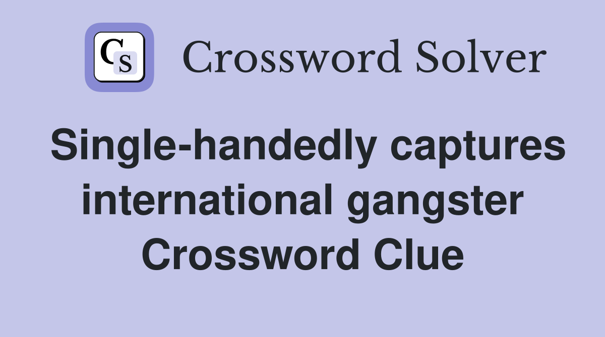 Single-handedly captures international gangster Crossword Clue