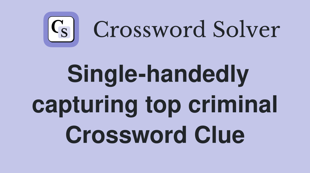 Single-handedly capturing top criminal Crossword Clue