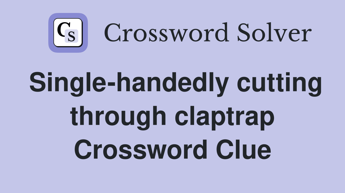 Single-handedly cutting through claptrap Crossword Clue