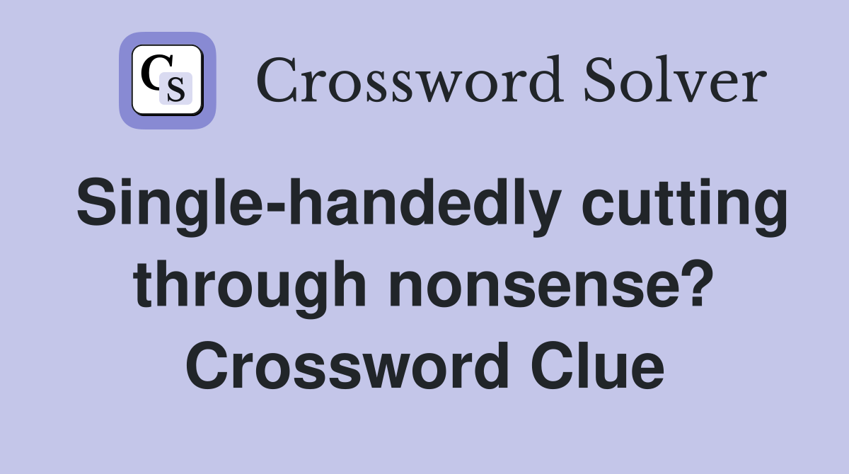 Single-handedly cutting through nonsense? Crossword Clue