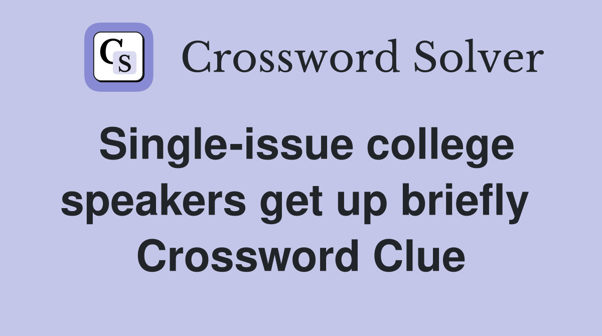 Single-issue college speakers get up briefly  Crossword Clue